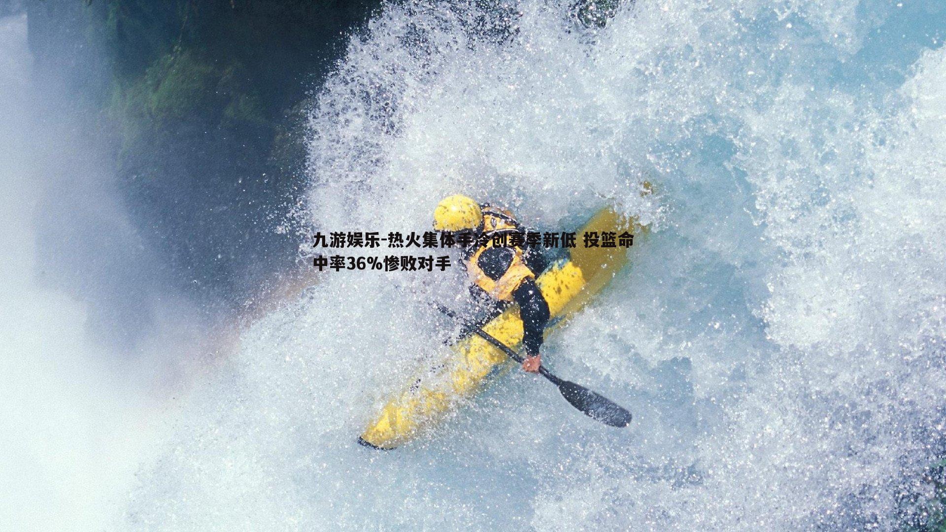 热火集体手冷创赛季新低 投篮命中率36%惨败对手