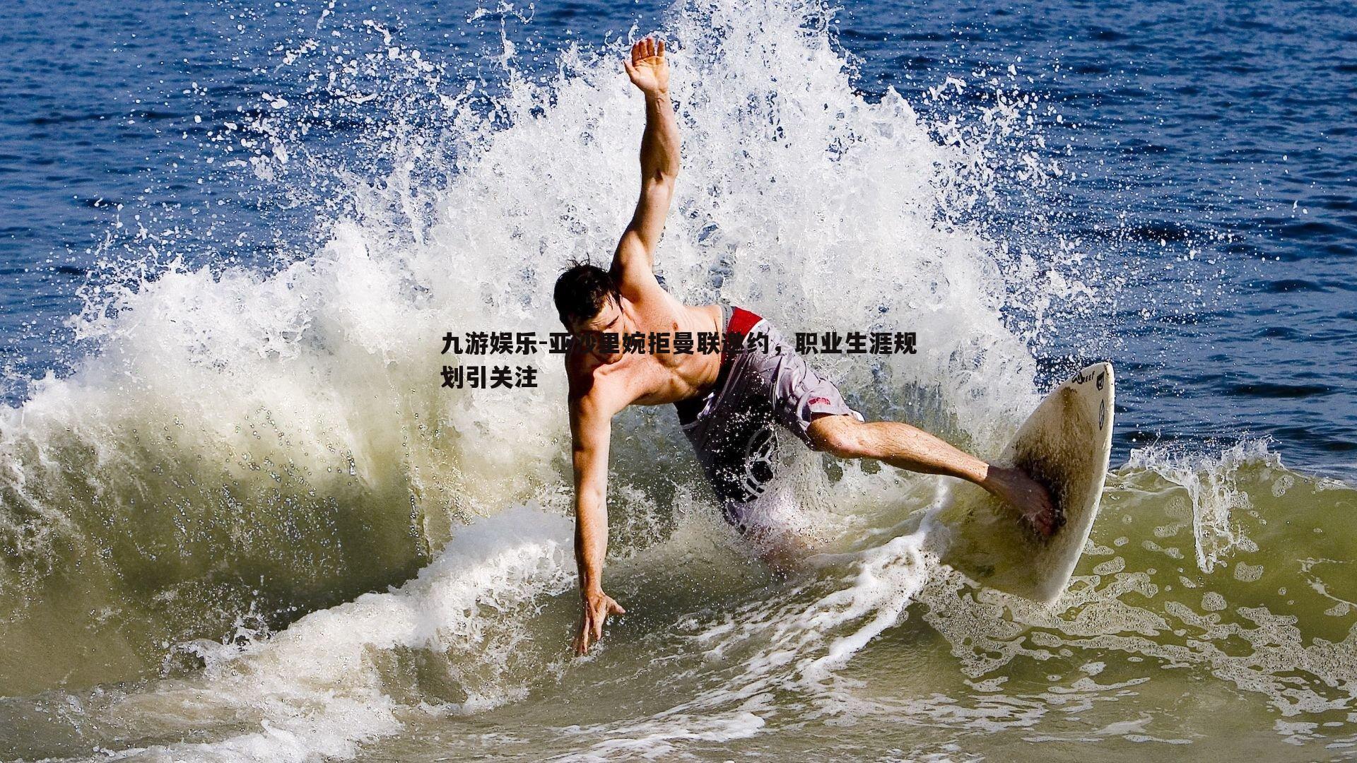 亚沙里婉拒曼联邀约,职业生涯规划引关注